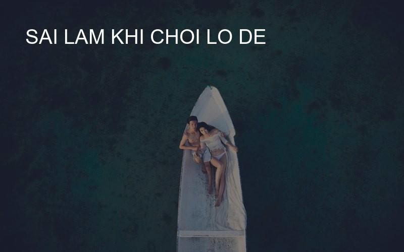 sai lam khi choi lo de