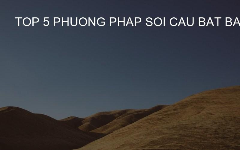 top 5 phuong phap soi cau bat bai tu cac cao thu mien bac