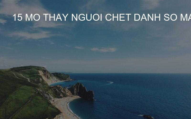 15 mo thay nguoi chet danh so may